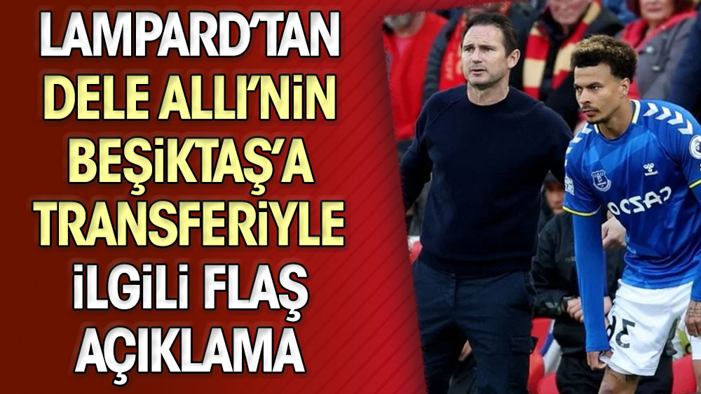 Lampard'tan Dele Alli'nin Beşiktaş'a transferiyle ilgili açıklama