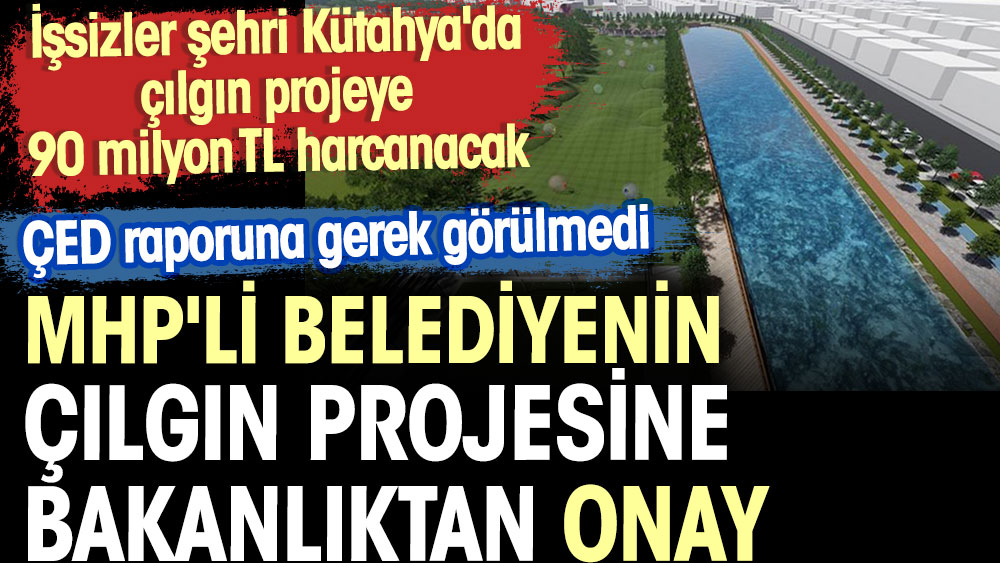 MHP'li belediyenin çılgın projesine bakanlıktan onay. İşsizler şehri Kütahya'da çılgın projeye 90 milyon TL harcanacak