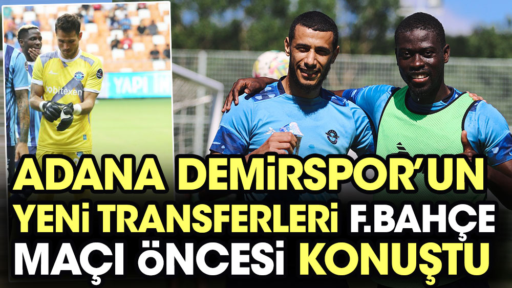 Adana Demirspor'un yeni transferleri Fenerbahçe maçı öncesi konuştu