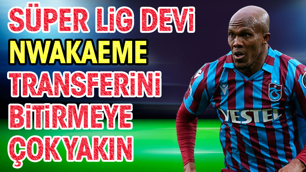 Süper Lig devi Nwakaeme transferini bitirmeye çok yakın