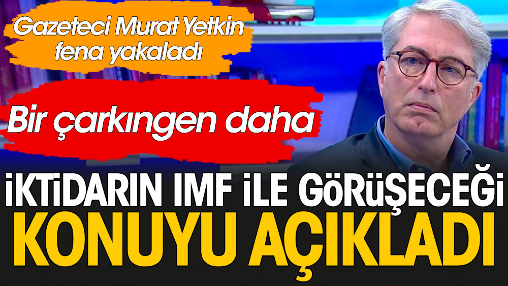 AKP'nin IMF ile görüşeceği konu ortaya çıktı; Murat Yetkin açıkladı