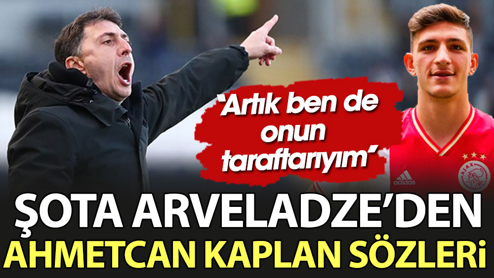 Şota Arveladze Ahmetcan Kaplan hakkında konuştu. ''Artık ben de onun taraftarıyım''