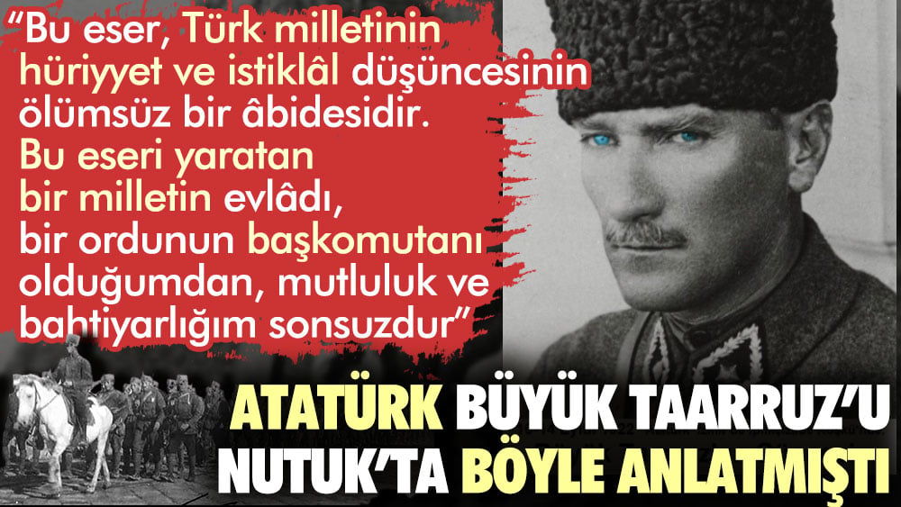 Mustafa Kemal Atatürk Büyük Taarruz’u Nutuk’ta böyle anlatmıştı