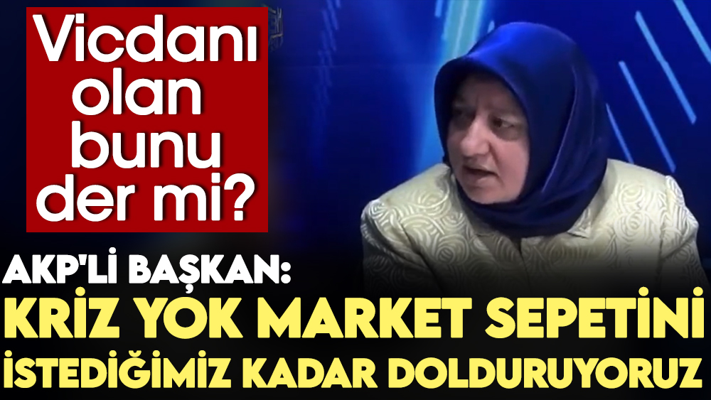 Vicdanı olan bunu der mi? AKP'li Başkan: Kriz yok market sepetini istediğimiz kadar dolduruyoruz