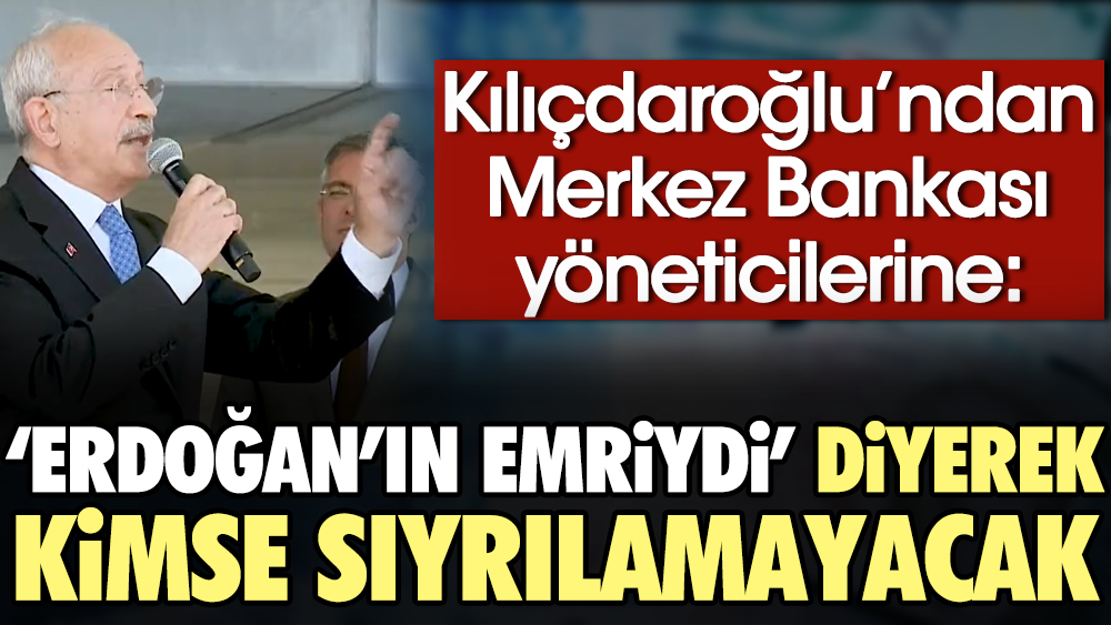 Kılıçdaroğlu'ndan Merkez Bankası yöneticilerine: 'Erdoğan'ın emriydi' diyerek kimse sıyrılamayacak