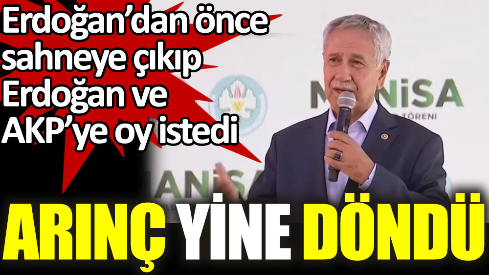 Bülent Arınç yine döndü. Erdoğan'dan önce sahneye çıkıp AKP ve Erdoğan için oy istedi