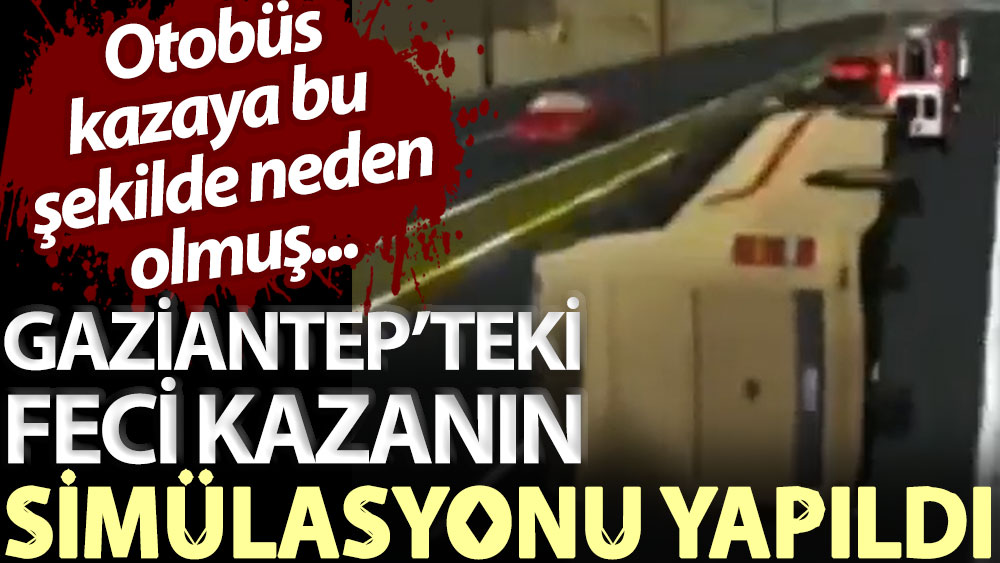 Gaziantep’teki kazanın simülasyonu yapıldı! Yolcu otobüsü kazaya bu şekilde neden olmuş