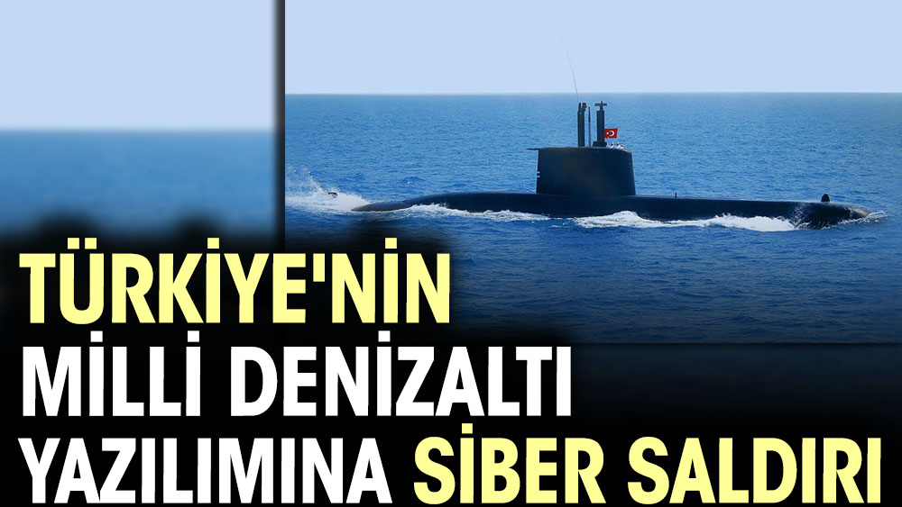 Türkiye'nin milli denizaltı yazılımına siber saldırı