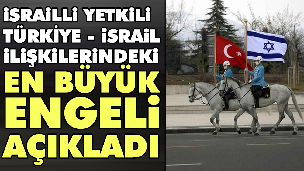 İsrailli yetkili Türkiye - İsrail ilişkilerindeki en büyük engeli açıkladı