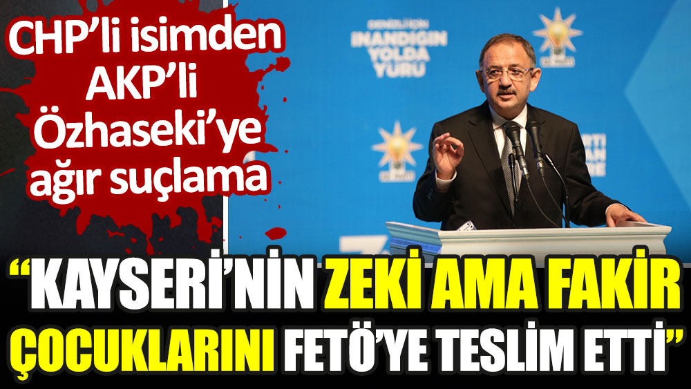 CHP'li isimden AKP'li Özhaseki'ye ağır suçlama: Kayseri’nin zeki ama fakir çocuklarını FETÖ’ye teslim etti