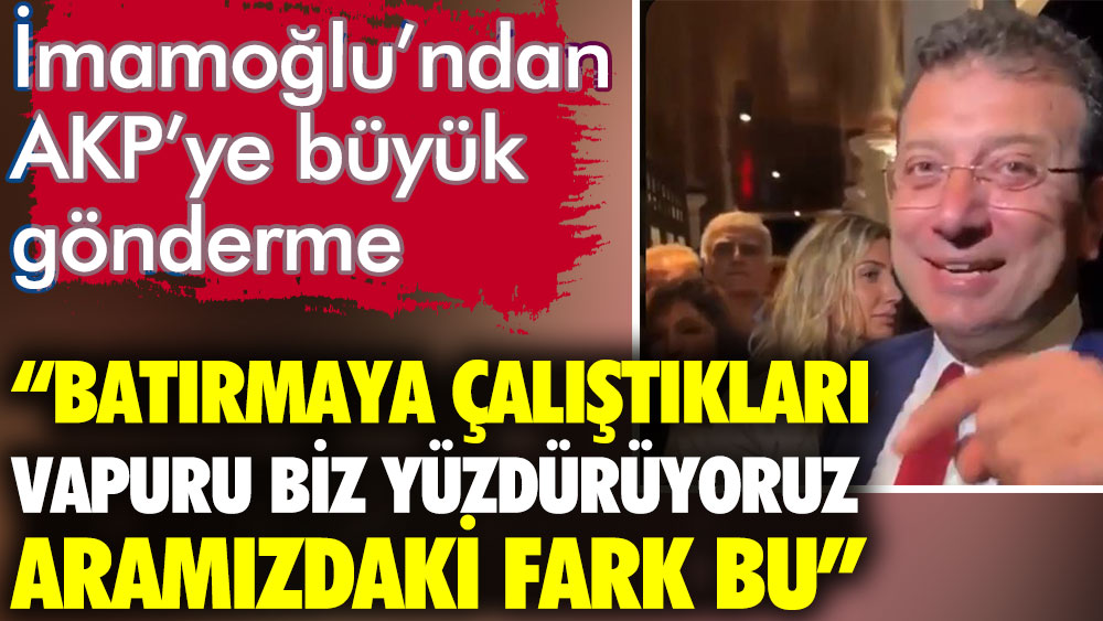 Ekrem İmamoğlu'ndan AKP'ye büyük gönderme. Batırmaya çalıştıkları vapuru biz yüzdürüyoruz dedi
