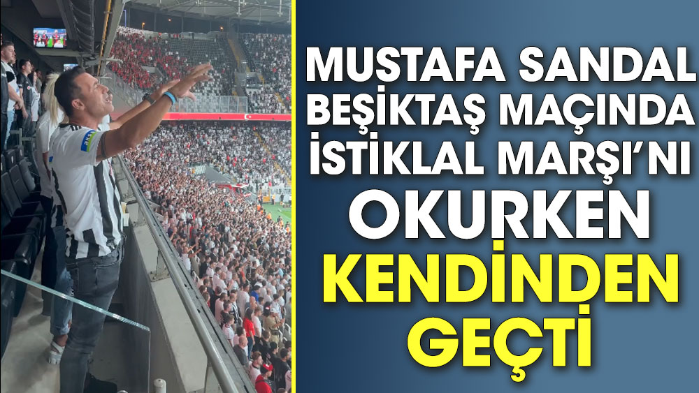 Mustafa Sandal Beşiktaş maçında İstiklal Marşı’nı okurken kendinden geçti
