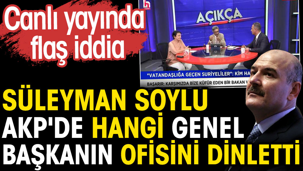 Süleyman Soylu AKP'de hangi genel başkanın ofisini dinletti. Canlı yayında flaş iddia