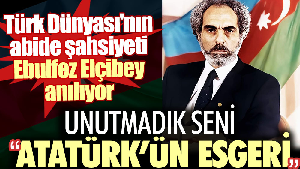 Türk Dünyası'nın abide şahsiyeti Ebulfez Elçibey anılıyor: Unutmadık seni ''Atatürk'ün esgeri''