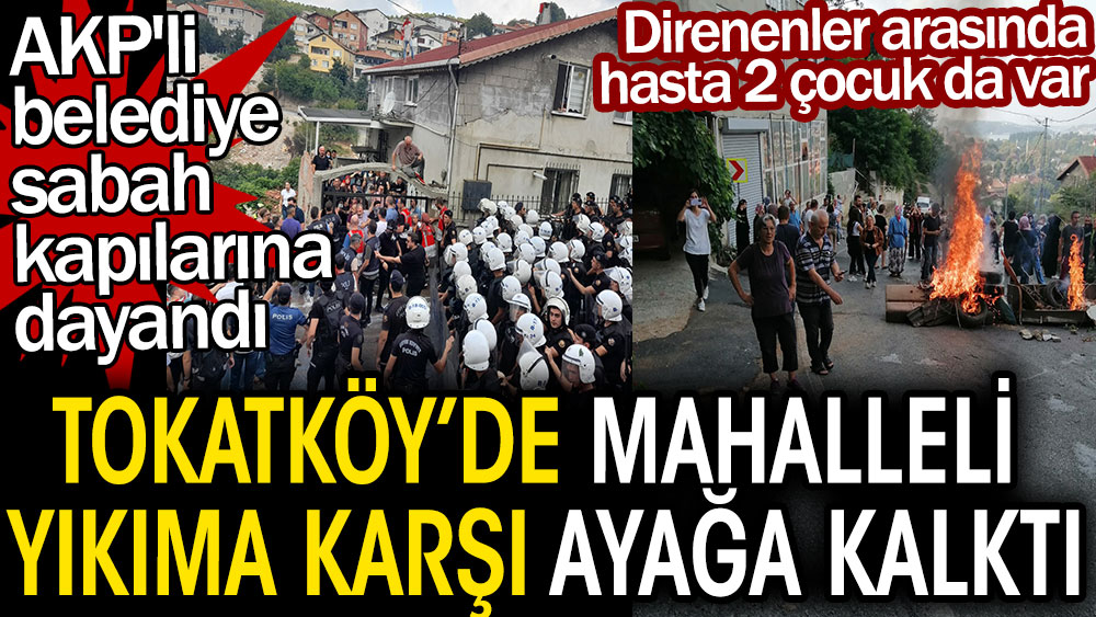 Tokatköy’de mahalleli yıkıma karşı ayağa kalktı. AKP'li belediye sabah kapılarına dayandı