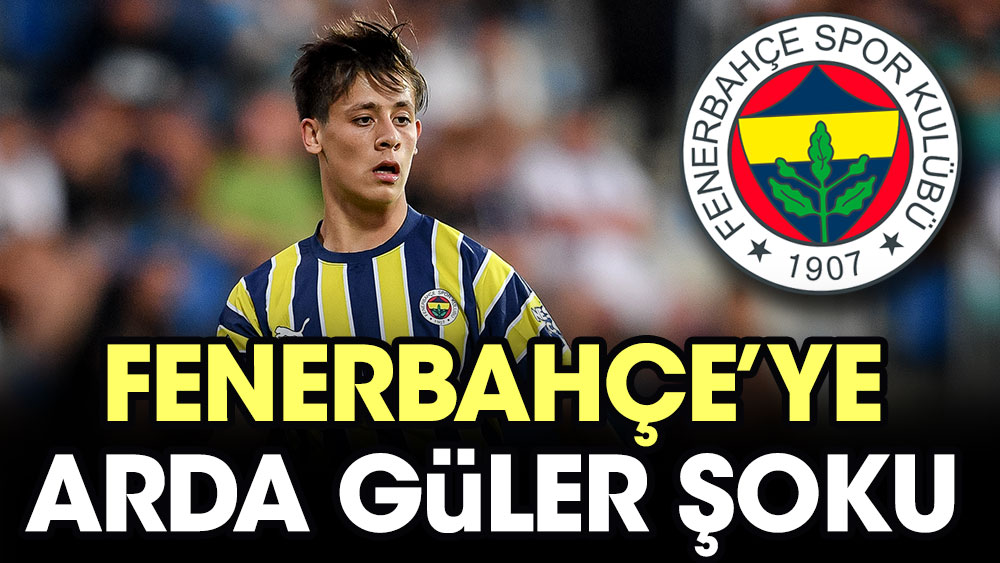 Fenerbahçe'ye Arda Güler şoku