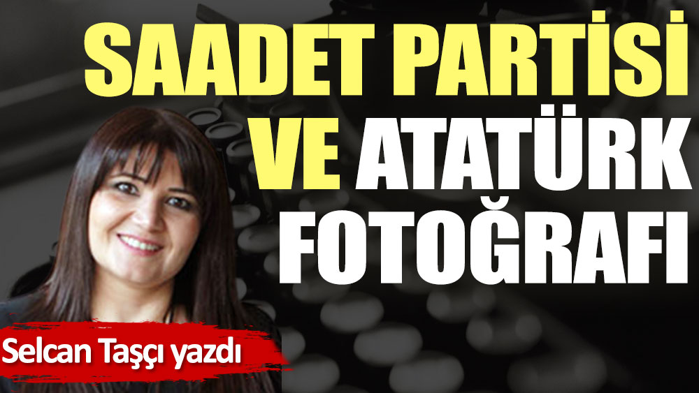 Saadet Partisi ve Atatürk fotoğrafı