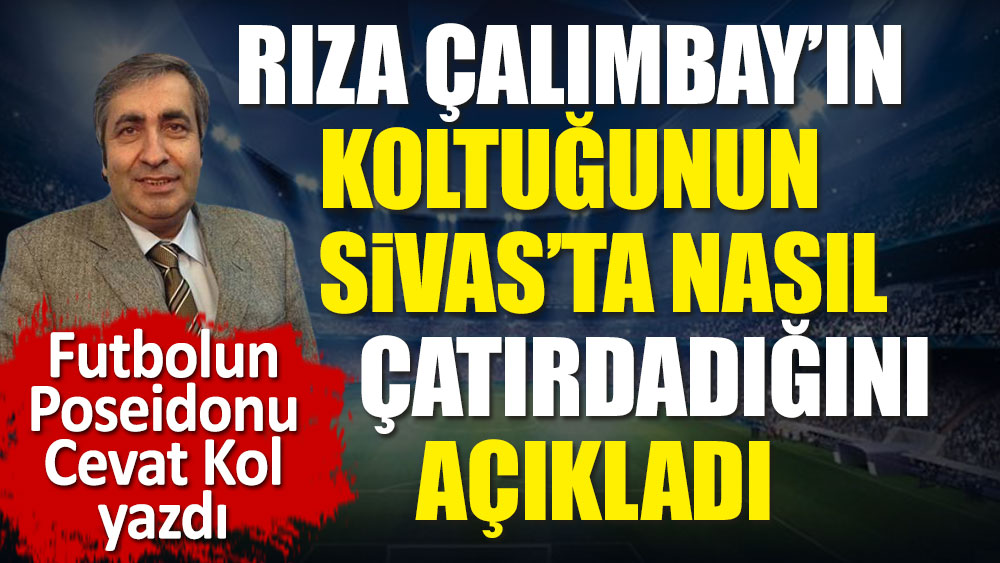 Rıza Çalımbay'ın Sivasspor'da koltuğunun nasıl çatırdadığını futbolun Poseidonu Cevat Kol açıkladı