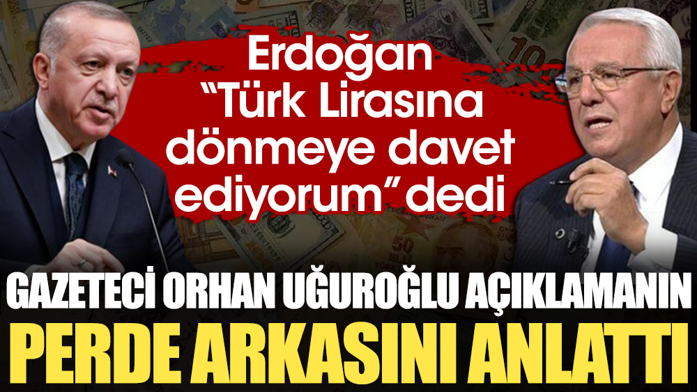 Erdoğan “Türk Lirasına dönmeye davet ediyorum” dedi. Gazeteci Orhan Uğuroğlu açıklamanın perde arkasını anlattı