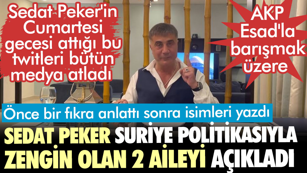 Sedat Peker iktidarın Suriye politikasıyla zengin olan iki aileyi açıkladı. AKP Esad'la barışmak üzere.