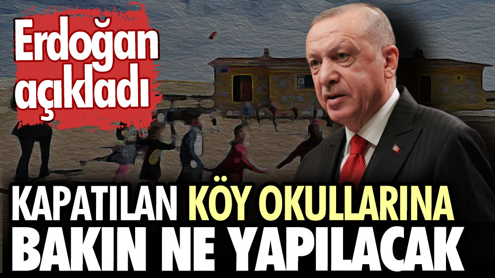 Erdoğan açıkladı. Kapatılan köy okullarına bakın ne yapılacak