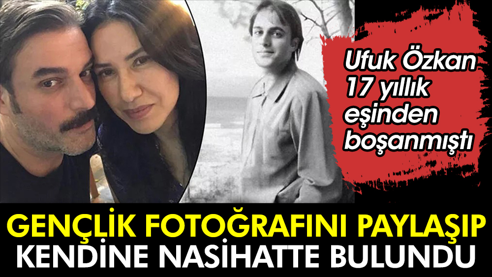 Ufuk Özkan gençlik fotoğrafını paylaşıp kendine nasihatte bulundu. 17 yıllık eşinden boşanmıştı