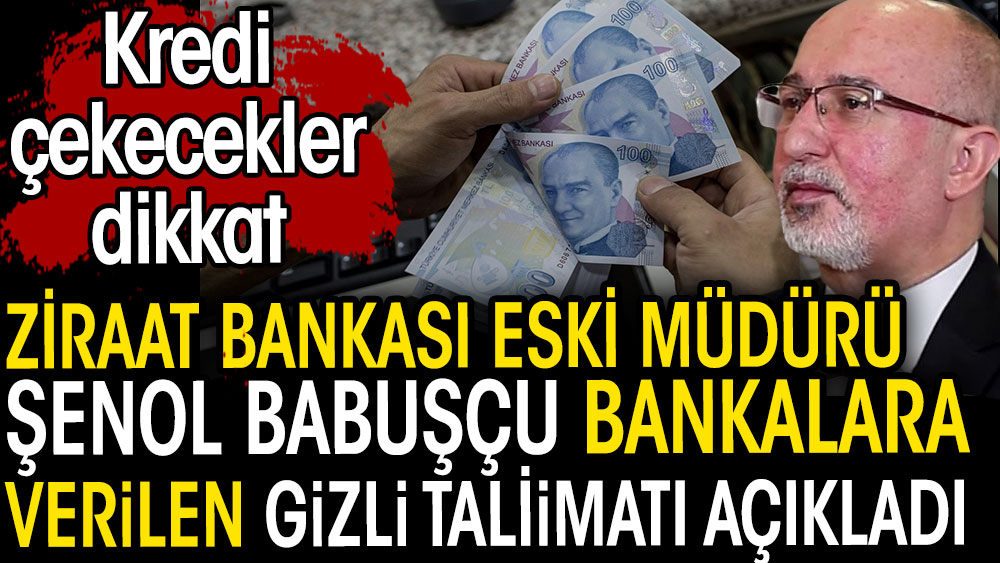 Ziraat Bankası eki müdürü Şenol Babuşçu bankalara verilen gizli talimatı açıkladı. Kredi çekecekler dikkat
