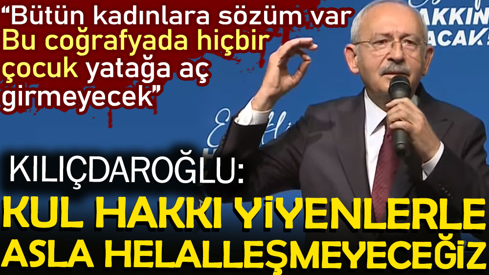Kemal Kılıçdaroğlu: Kul hakkı yiyenlerle asla helalleşmeyeceğiz