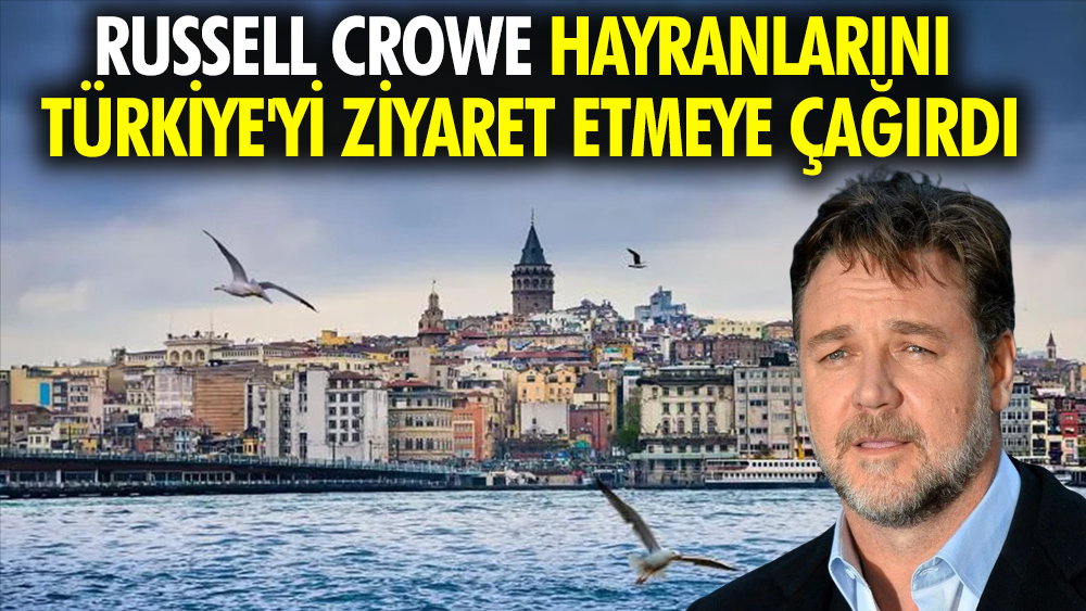 Russell Crowe hayranlarını Türkiye'yi ziyaret etmeye çağırdı
