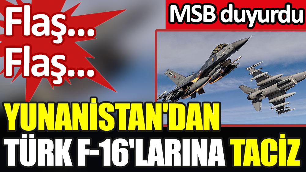 MSB Duyurdu. Yunanistan'dan Türk F-16'larına taciz