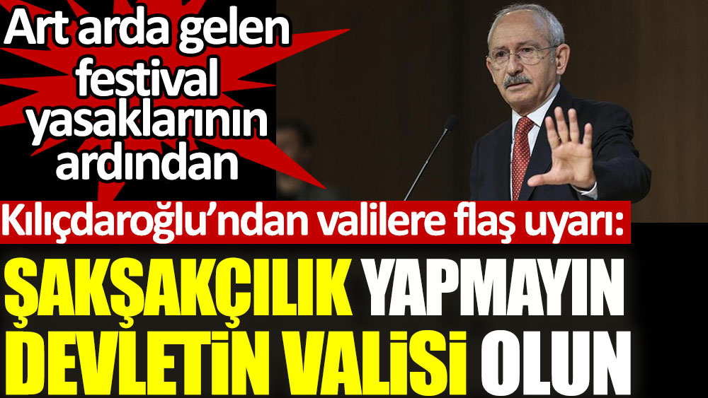 Kılıçdaroğlu yasaklanan festivaller için valileri uyardı: Şakşakçı olmayın devletin valisi olun