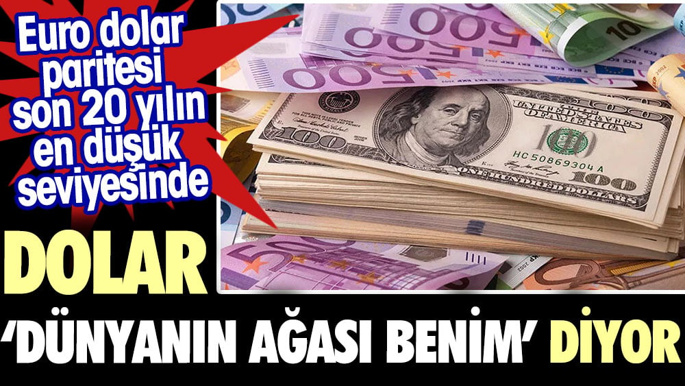 Dolar ‘dünyanın ağası benim’ diyor. Euro dolar paritesi 20 yılın en düşük seviyesinde