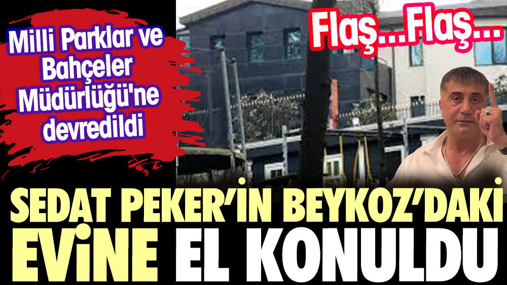 Flaş...Flaş...Sedat Peker'in Beykoz'daki evine el konuldu. Milli Parklar ve Bahçeler Müdürlüğü'ne devredildi
