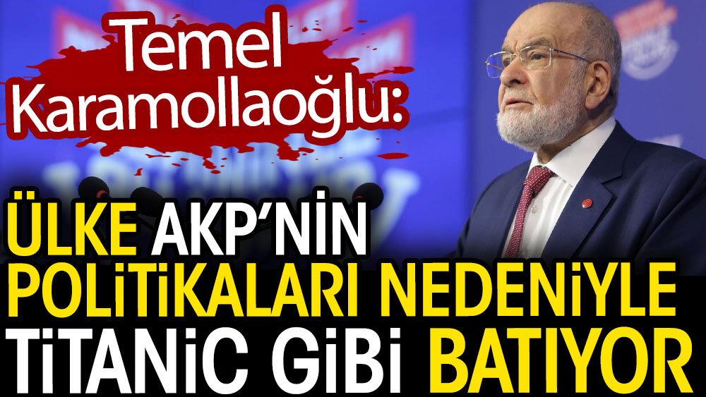 Temel Karamollaoğlu: Ülke AKP politikaları nedeniyle Titanic gibi batıyor