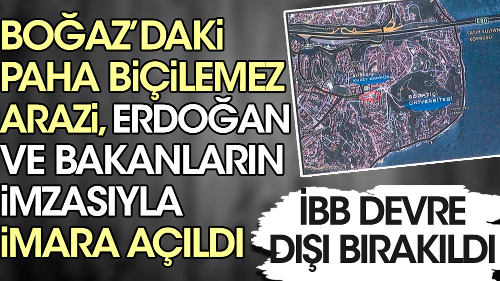 Boğaz'daki paha biçilemez arazi Erdoğan ve bakanların imzasıyla imara açıldı