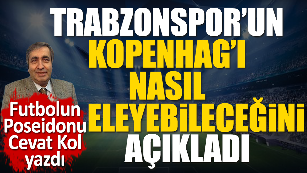 Trabzonspor'un Şampiyonlar Ligi biletini nasıl cebine koyacağını futbolun Poseidonu Cevat Kol açıkladı