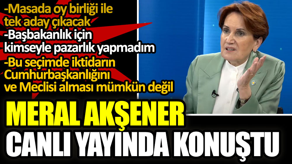 İYİ Parti lideri Meral Akşener canlı yayında konuştu: Masada oy birliği ile tek aday çıkacak