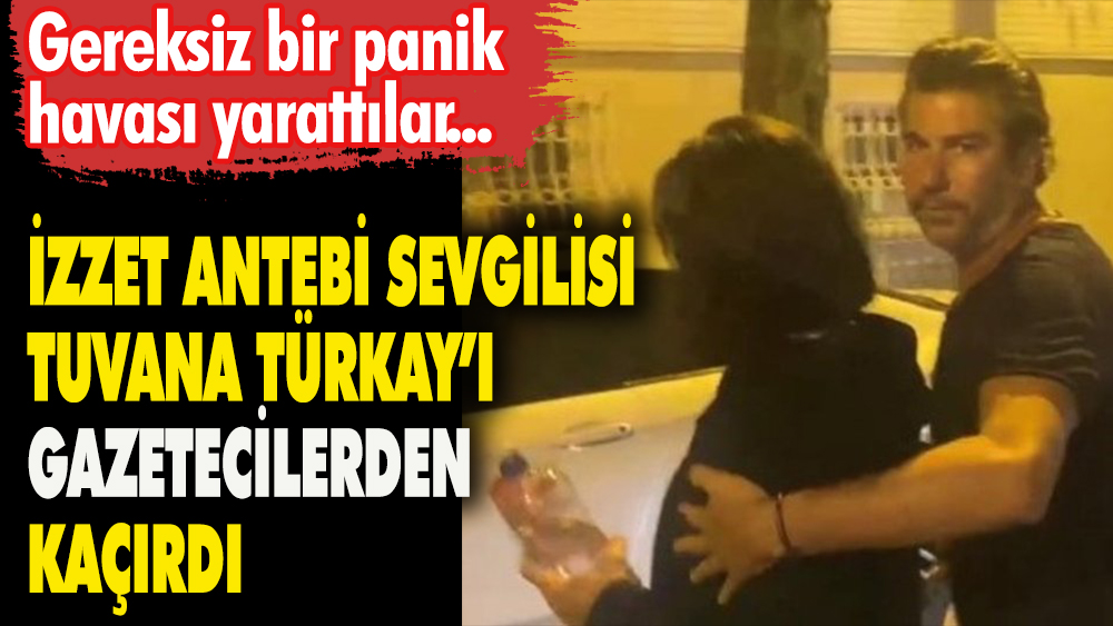 Tuvana Türkay ile İzzet Antebİ gazetecileri görünce gereksiz bir panik yaşandı