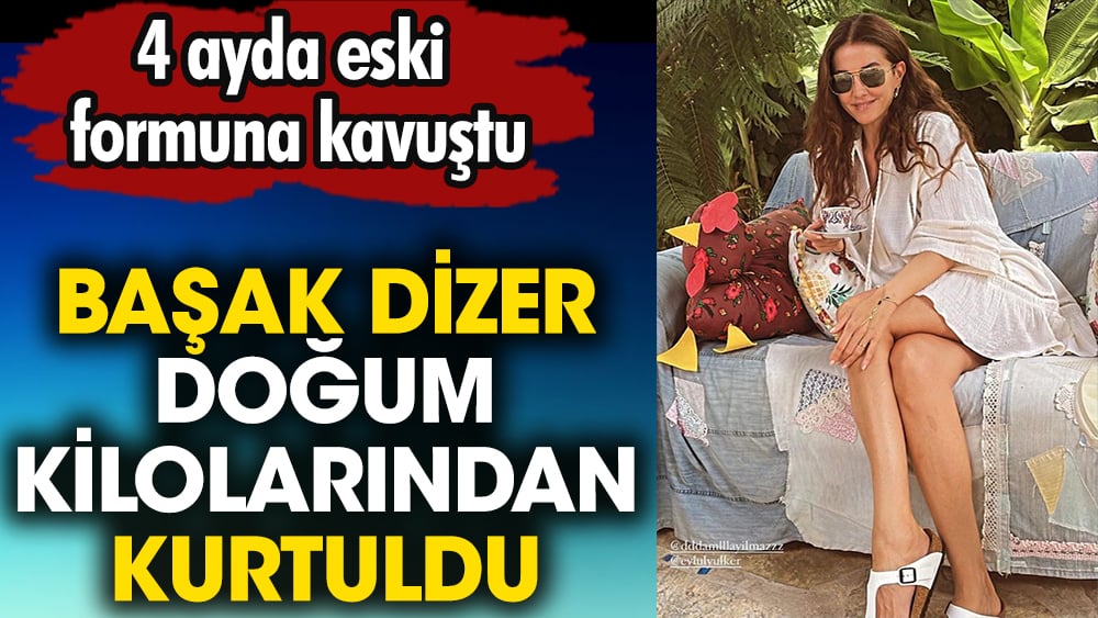 Başak Dizer doğum kilolarından kurtuldu. 4 ayda eski formuna kavuştu