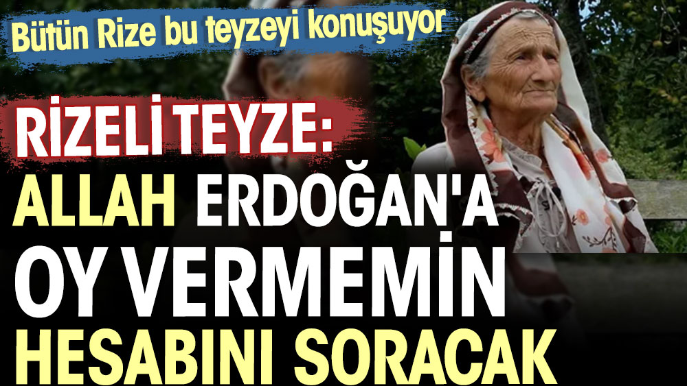 Rizeli Teyze: Allah Erdoğan'a oy vermemin hesabını soracak. Bütün Rize bu teyzeyi konuşuyor