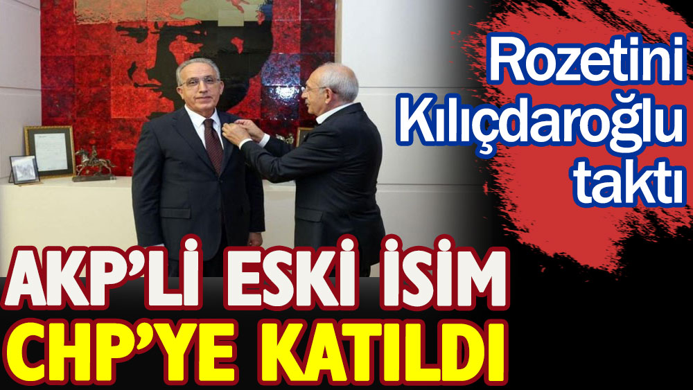 AKP’li eski isim CHP’ye katıldı. Rozetini Kılıçdaroğlu taktı