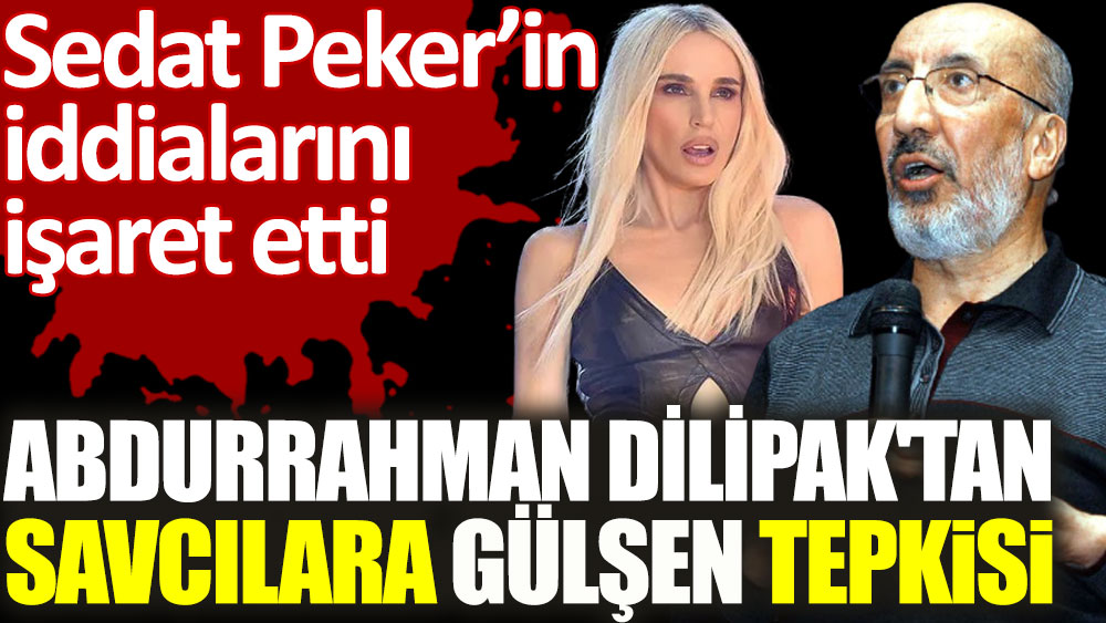 Abdurrahman Dilipak’tan savcılara Gülşen tepkisi. Sedat Peker’in iddialarını işaret etti