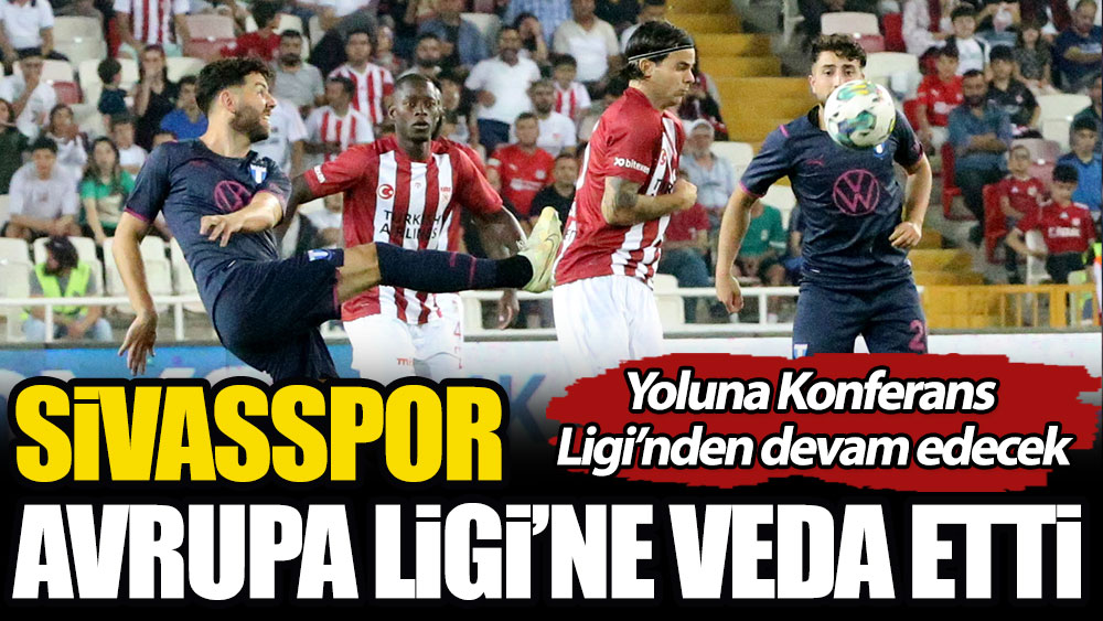 Sivasspor Avrupa Ligi'ne veda etti. Yoluna Konferans Ligi'nde devam edecek