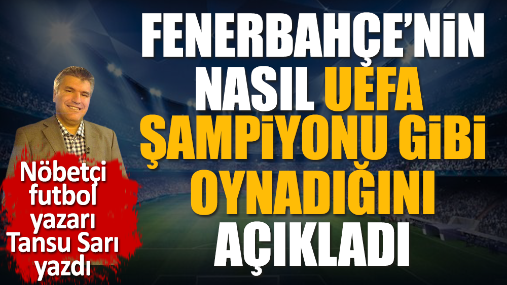 Fenerbahçe nasıl UEFA şampiyonu gibi oynadı. Nöbetçi futbol yazarı Tansu Sarı açıkladı