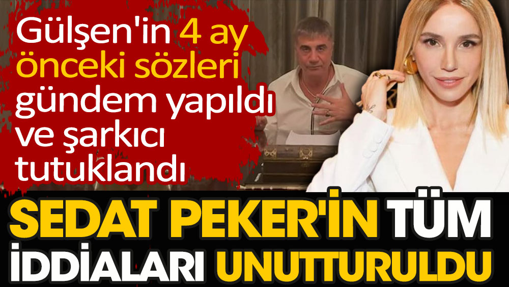 Gülşen'in 4 ay önceki sözleri gündem yapıldı ve şarkıcı tutuklandı. Sedat Peker'in tüm iddiaları unutturuldu
