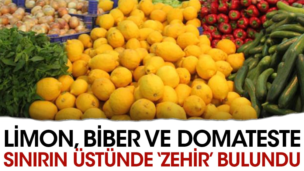 Limon biber ve domateste sınırın üstünde ‘zehir’ bulundu