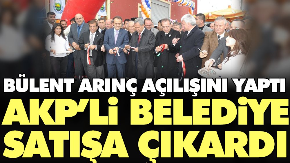 Bülent Arınç açılışını yaptı AKP'li belediye satışa çıkardı