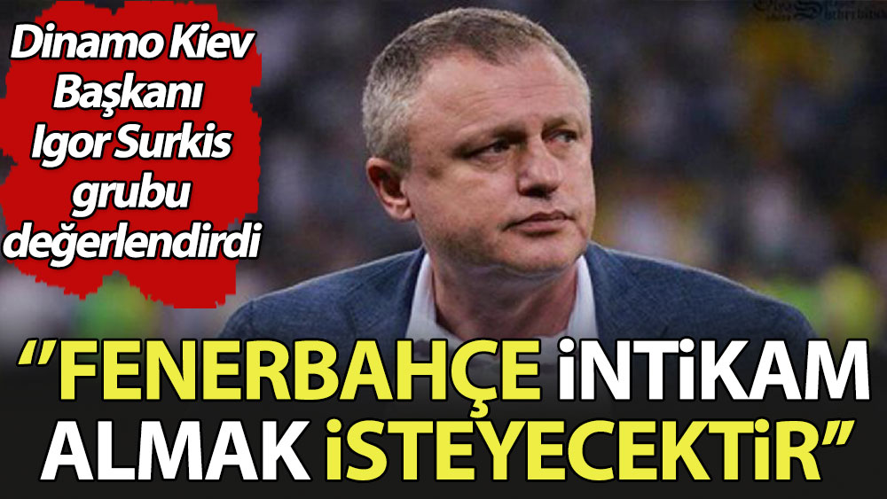 Dinamo Kiev Başkanı Igor Surkis: Fenerbahçe bizden intikam almak isteyecektir