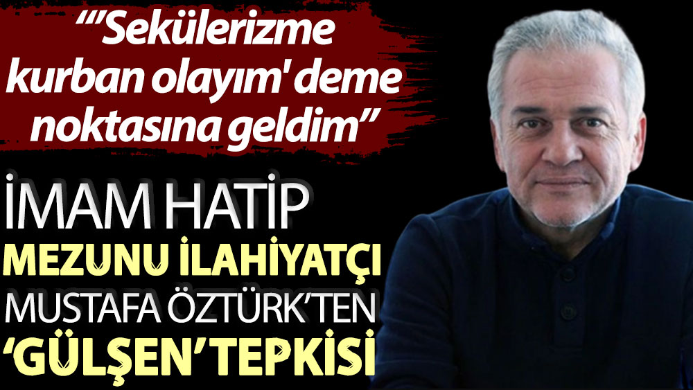 İmam hatip mezunu ilahiyatçı Mustafa Öztürk’ten ‘Gülşen’ tepkisi: ’Sekülerizme kurban olayım' deme noktasına geldim