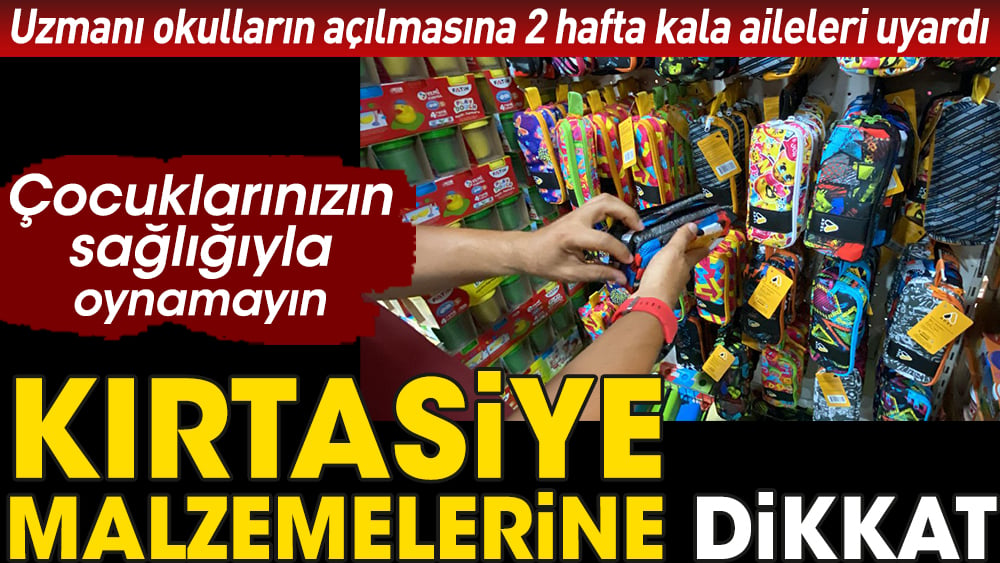 Kırtasiye malzemelerine dikkat. Uzmanı okulların açılmasına 2 hafta kala aileleri uyardı. Çocuklarınızın sağlığıyla oynamayın